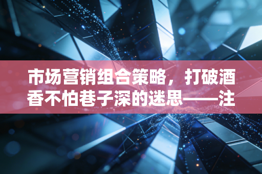 市场营销组合策略，打破酒香不怕巷子深的迷思——注会行业的生存与突围