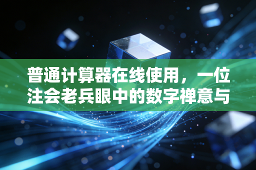 普通计算器在线使用,一位注会老兵眼中的数字禅意与审计实务