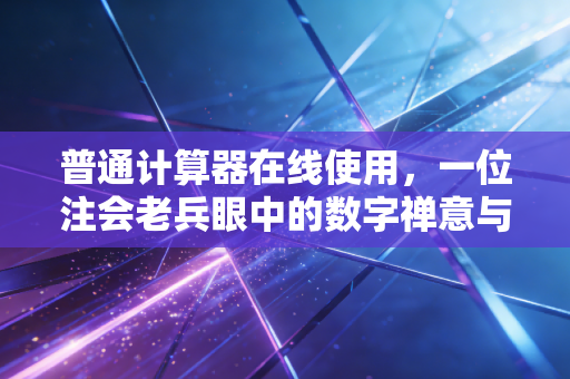 普通计算器在线使用,一位注会老兵眼中的数字禅意与审计实务
