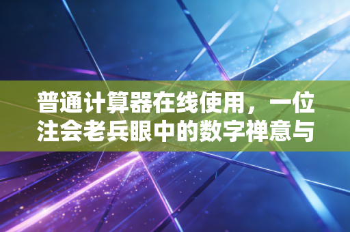 普通计算器在线使用，一位注会老兵眼中的数字禅意与审计实务
