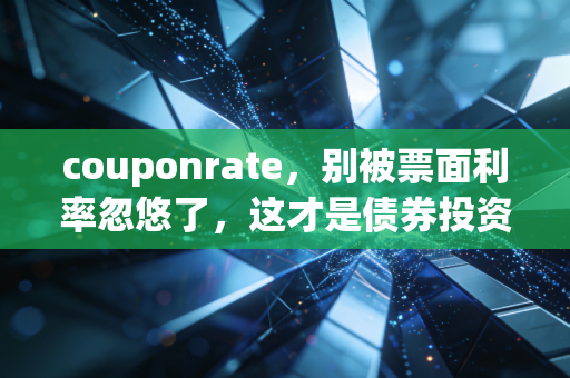 couponrate,别被票面利率忽悠了,这才是债券投资的真相