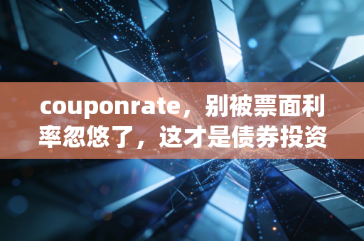 couponrate，别被票面利率忽悠了，这才是债券投资的真相
