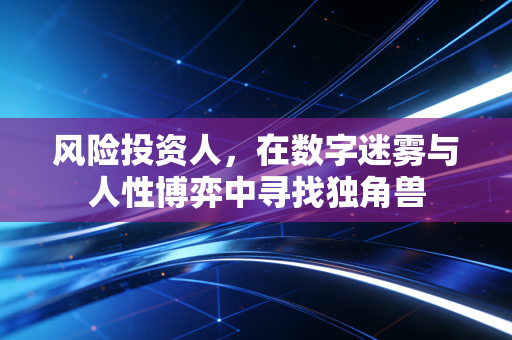 风险投资人,在数字迷雾与人性博弈中寻找独角兽