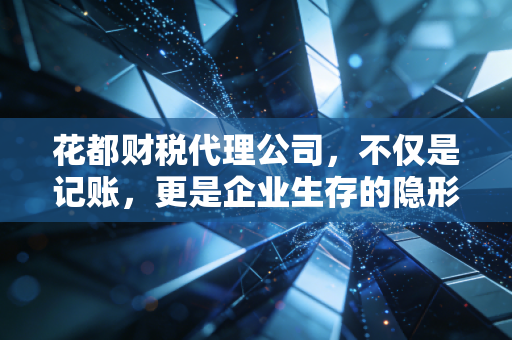 花都财税代理公司，不仅是记账，更是企业生存的隐形守护者
