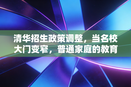清华招生政策调整，当名校大门变窄，普通家庭的教育投资该何去何从？