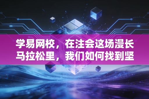 学易网校,在注会这场漫长马拉松里,我们如何找到坚持下去的支点?