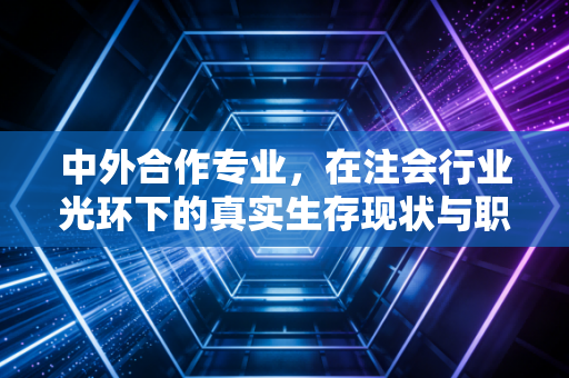 中外合作专业,在注会行业光环下的真实生存现状与职业抉择