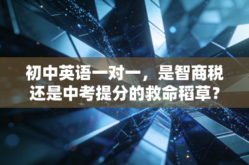 初中英语一对一,是智商税还是中考提分的救命稻草?