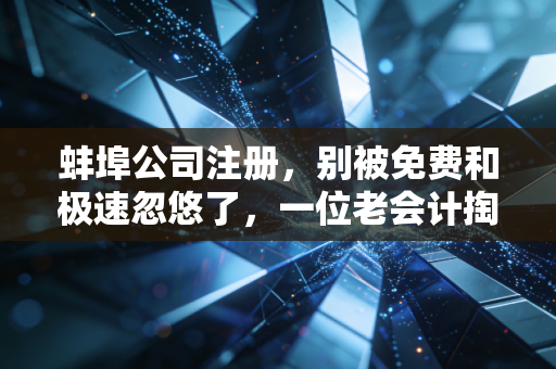 蚌埠公司注册，别被免费和极速忽悠了，一位老会计掏心窝子的实话