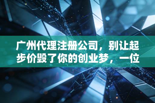 广州代理注册公司，别让起步价毁了你的创业梦，一位老注会的真心话