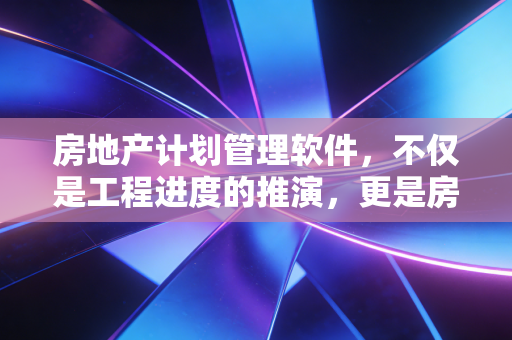 房地产计划管理软件，不仅是工程进度的推演，更是房企财务生存的定海神针
