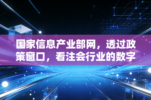 国家信息产业部网,透过政策窗口,看注会行业的数字化突围与未来
