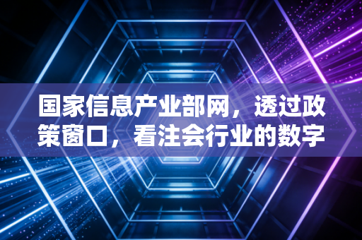 国家信息产业部网,透过政策窗口,看注会行业的数字化突围与未来