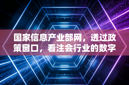 国家信息产业部网，透过政策窗口，看注会行业的数字化突围与未来