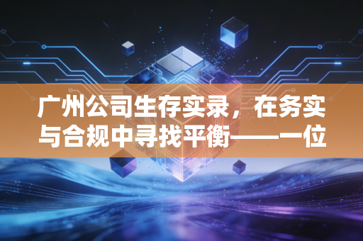 广州公司生存实录，在务实与合规中寻找平衡——一位注会眼中的岭南商业江湖