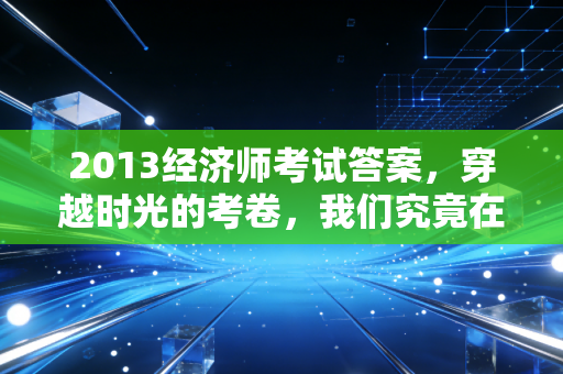2013经济师考试答案，穿越时光的考卷，我们究竟在寻找什么？