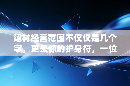 建材经营范围不仅仅是几个字,更是你的护身符,一位注会眼里的生意经