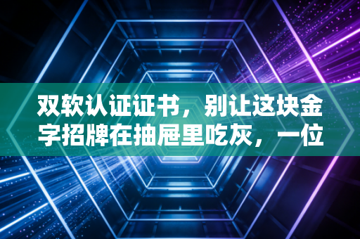 双软认证证书，别让这块金字招牌在抽屉里吃灰，一位注会眼中的真实价值与避坑指南