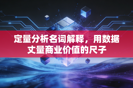 定量分析名词解释,用数据丈量商业价值的尺子