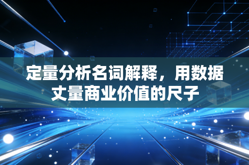定量分析名词解释，用数据丈量商业价值的尺子