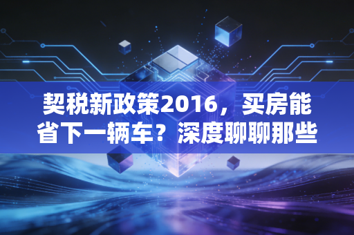 契税新政策2016，买房能省下一辆车？深度聊聊那些年被忽略的真金白银