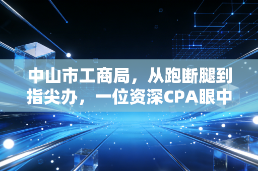 中山市工商局，从跑断腿到指尖办，一位资深CPA眼中的中山营商环境变迁