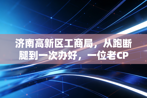 济南高新区工商局，从跑断腿到一次办好，一位老CPA眼中的营商环境变迁与创业冷暖