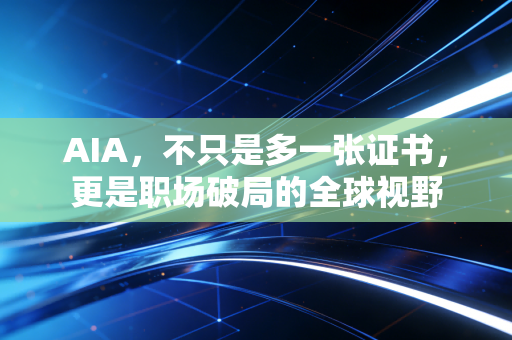 AIA，不只是多一张证书，更是职场破局的全球视野