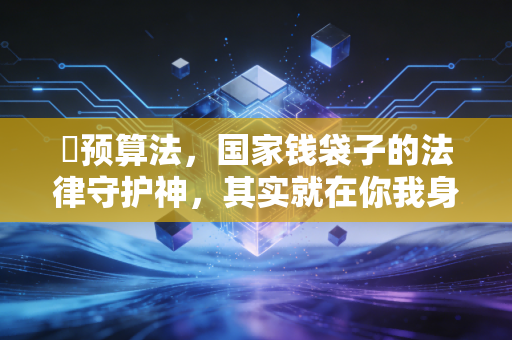 �预算法,国家钱袋子的法律守护神,其实就在你我身边