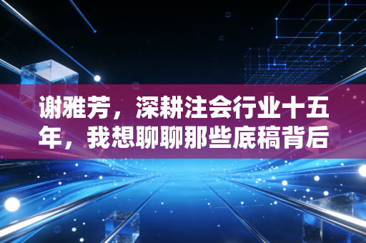 谢雅芳，深耕注会行业十五年，我想聊聊那些底稿背后的烟火与人心