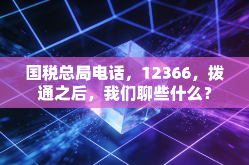 国税总局电话,12366,拨通之后,我们聊些什么?