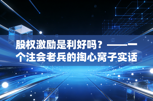 股权激励是利好吗？——一个注会老兵的掏心窝子实话