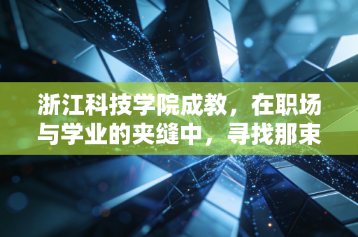 浙江科技学院成教,在职场与学业的夹缝中,寻找那束向上的光