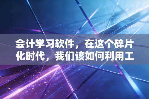 会计学习软件,在这个碎片化时代,我们该如何利用工具通过注会考试?