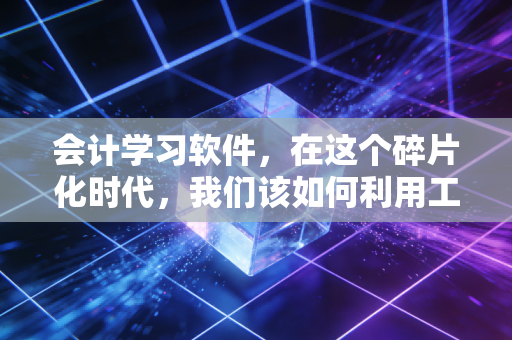 会计学习软件,在这个碎片化时代,我们该如何利用工具通过注会考试?