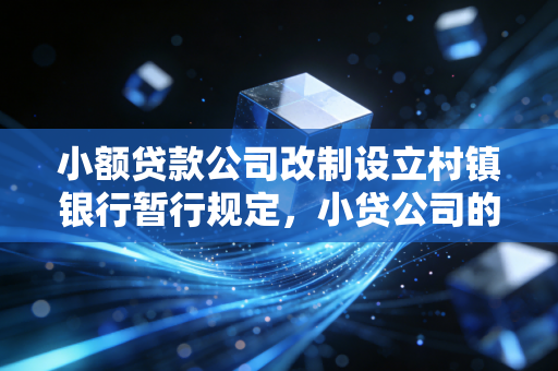 小额贷款公司改制设立村镇银行暂行规定,小贷公司的龙门一跃,是机遇还是鸡肋?