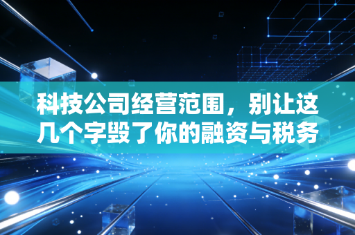 科技公司经营范围,别让这几个字毁了你的融资与税务合规