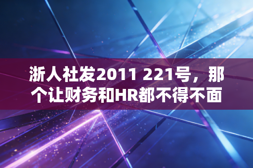 浙人社发2011 221号,那个让财务和HR都不得不面对的身后事标准,究竟该怎么算?