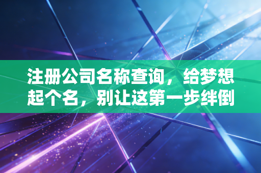 注册公司名称查询，给梦想起个名，别让这第一步绊倒你