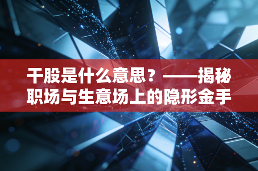 干股是什么意思?——揭秘职场与生意场上的隐形金手铐与带刺玫瑰