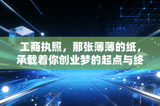 工商执照，那张薄薄的纸，承载着你创业梦的起点与终点