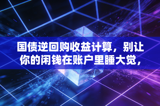 国债逆回购收益计算，别让你的闲钱在账户里睡大觉，手把手教你薅羊毛
