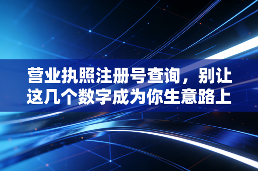 营业执照注册号查询，别让这几个数字成为你生意路上的盲人摸象