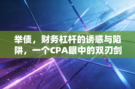 举债，财务杠杆的诱惑与陷阱，一个CPA眼中的双刃剑