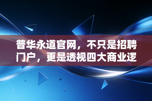 普华永道官网，不只是招聘门户，更是透视四大商业逻辑与职业迷局的窗口