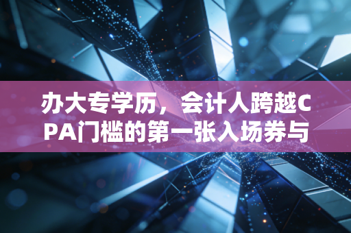 办大专学历，会计人跨越CPA门槛的第一张入场券与职业突围战