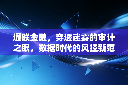 详细阅读:通联金融,穿透迷雾的审计之眼,数据时代的风控新范式 通联金融,穿透迷雾的审计之眼,数据时代的风控新范式