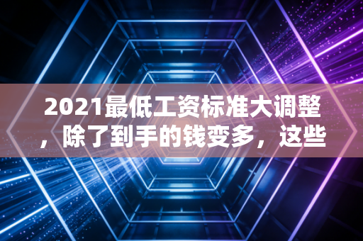 详细阅读:2021最低工资标准大调整,除了到手的钱变多,这些隐形福利你必须知道 2021最低工资标准大调整,除了到手的钱变多,这些隐形福利你必须知道