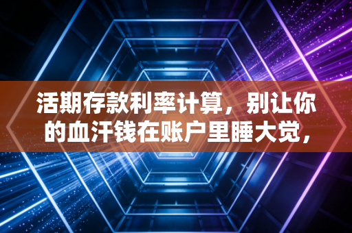 活期存款利率计算，别让你的血汗钱在账户里睡大觉，揭秘银行利息背后的真面目