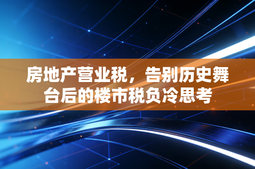 房地产营业税,告别历史舞台后的楼市税负冷思考